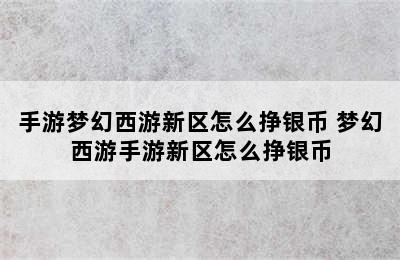 手游梦幻西游新区怎么挣银币 梦幻西游手游新区怎么挣银币